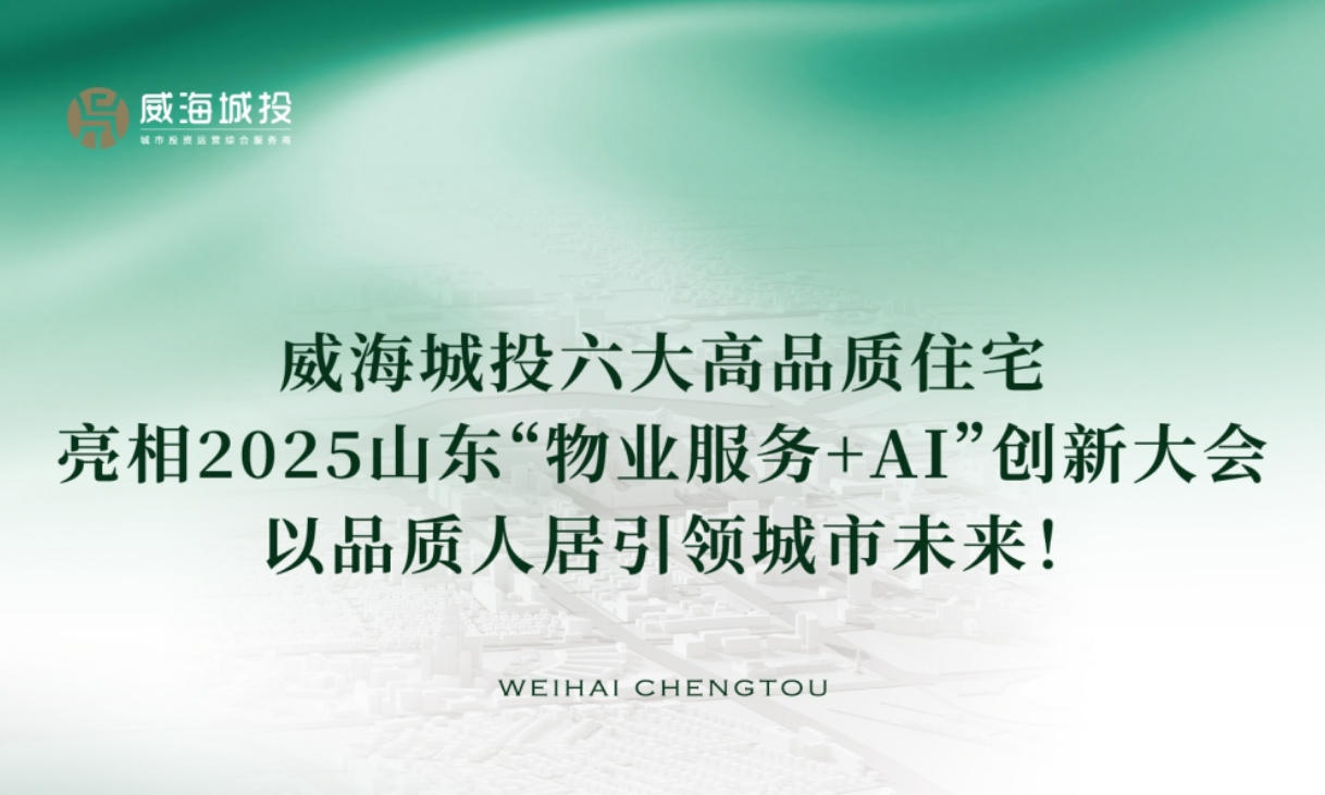 威海城投六大高品質住宅亮相2025年山東“物業(yè)服務+AI”創(chuàng)新大會